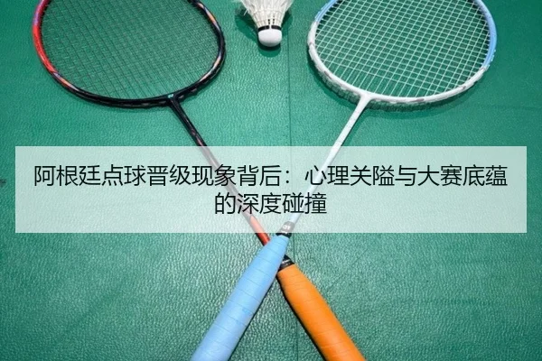 阿根廷点球晋级现象背后：心理关隘与大赛底蕴的深度碰撞
