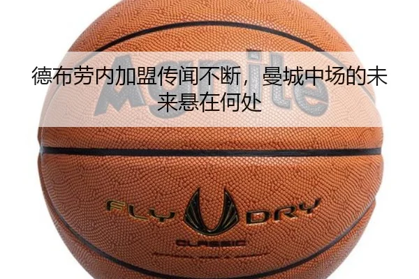 德布劳内加盟传闻不断，曼城中场的未来悬在何处