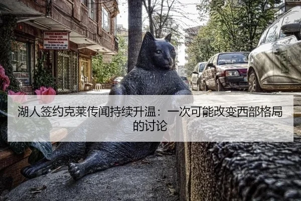 湖人签约克莱传闻持续升温：一次可能改变西部格局的讨论